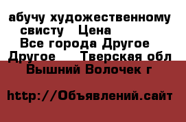 абучу художественному свисту › Цена ­ 1 000 - Все города Другое » Другое   . Тверская обл.,Вышний Волочек г.